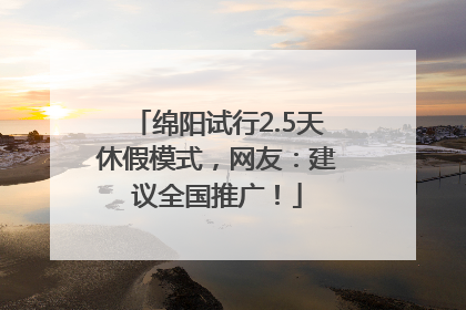 绵阳试行2.5天休假模式，网友：建议全国推广！