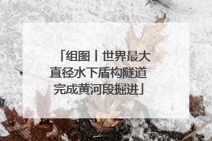 组图丨世界最大直径水下盾构隧道完成黄河段掘进