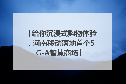 给你沉浸式购物体验，河南移动落地首个5G-A智慧商场