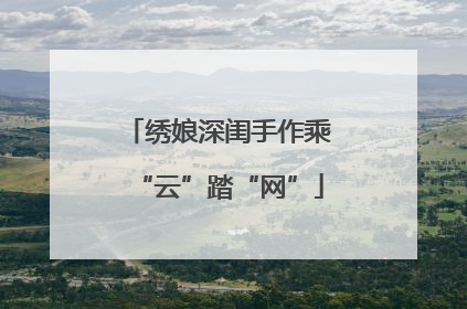 绣娘深闺手作乘“云”踏“网”