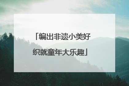 编出非遗小美好 织就童年大乐趣