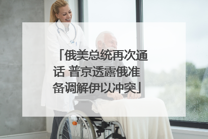 俄美总统再次通话 普京透露俄准备调解伊以冲突