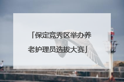 保定竞秀区举办养老护理员选拔大赛