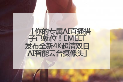 你的专属AI直播搭子已就位！EMEET发布全新4K超清双目AI智能云台摄像头
