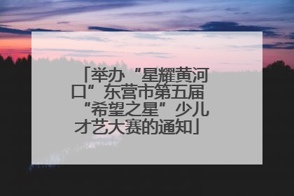 举办“星耀黄河口”东营市第五届“希望之星”少儿才艺大赛的通知