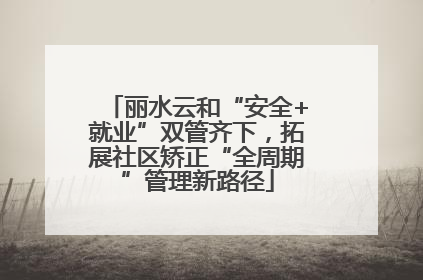 丽水云和“安全+就业”双管齐下，拓展社区矫正“全周期”管理新路径