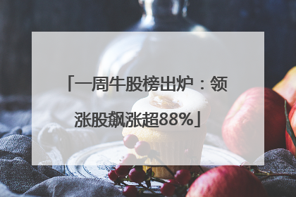 一周牛股榜出炉：领涨股飙涨超88%