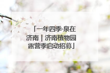 一年四季·泉在济南｜济南植物园露营季启动招募