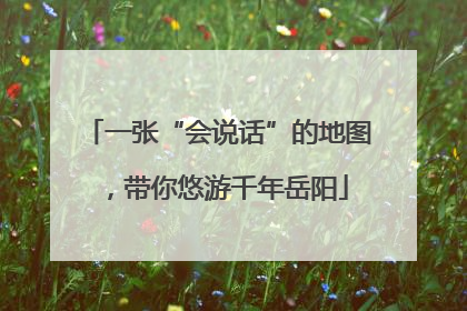 一张“会说话”的地图，带你悠游千年岳阳