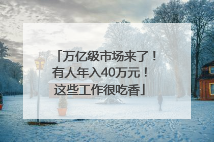 万亿级市场来了！有人年入40万元！这些工作很吃香