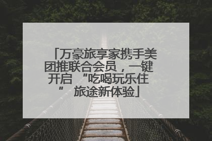 万豪旅享家携手美团推联合会员，一键开启 “吃喝玩乐住” 旅途新体验