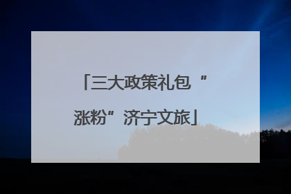 三大政策礼包“涨粉”济宁文旅