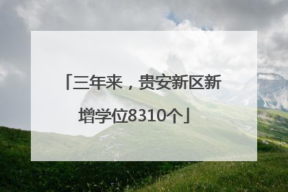 三年来，贵安新区新增学位8310个