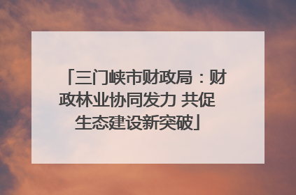 三门峡市财政局：财政林业协同发力 共促生态建设新突破