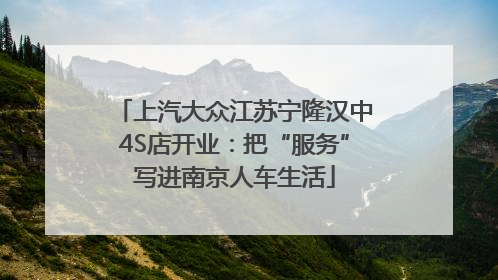 上汽大众江苏宁隆汉中4S店开业：把“服务”写进南京人车生活
