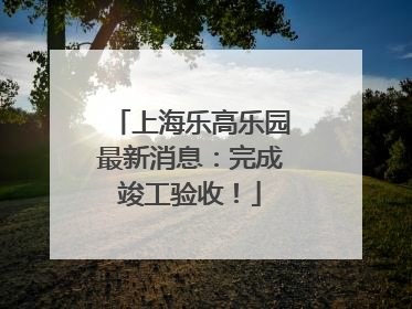上海乐高乐园最新消息：完成竣工验收！
