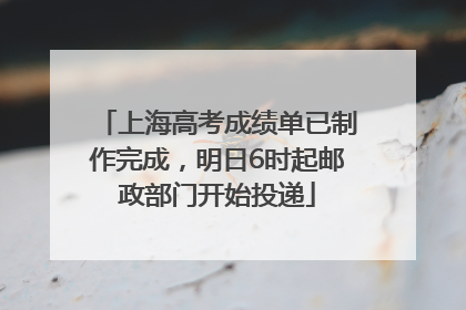 上海高考成绩单已制作完成，明日6时起邮政部门开始投递
