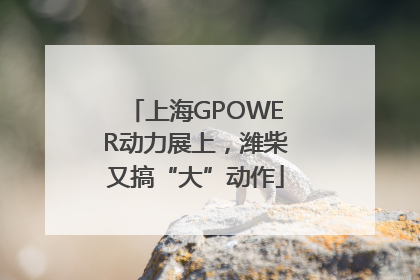 上海GPOWER动力展上，潍柴又搞“大”动作