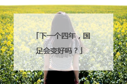 下一个四年，国足会变好吗？