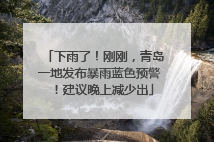 下雨了！刚刚，青岛一地发布暴雨蓝色预警！建议晚上减少出