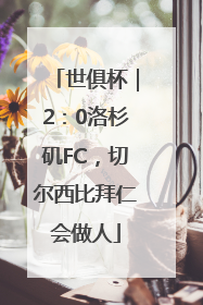 世俱杯｜2：0洛杉矶FC，切尔西比拜仁会做人