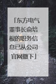 东方电气董事长俞培根的职务信息已从公司官网撤下