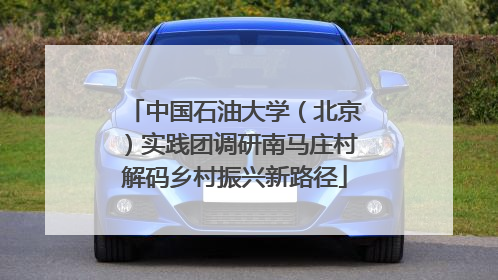 中国石油大学（北京）实践团调研南马庄村解码乡村振兴新路径