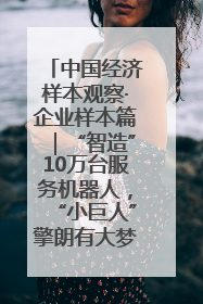 中国经济样本观察·企业样本篇｜“智造”10万台服务机器人，“小巨人”擎朗有大梦想