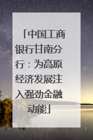 中国工商银行甘南分行：为高原经济发展注入强劲金融动能