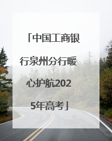 中国工商银行泉州分行暖心护航2025年高考