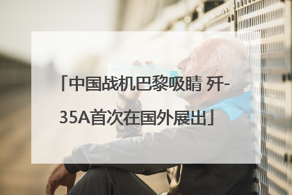 中国战机巴黎吸睛 歼-35A首次在国外展出