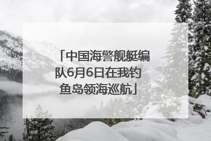 中国海警舰艇编队6月6日在我钓鱼岛领海巡航