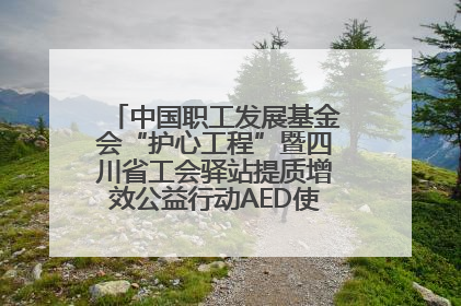 中国职工发展基金会“护心工程”暨四川省工会驿站提质增效公益行动AED使用培训在达州举行