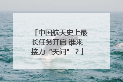 中国航天史上最长任务开启 谁来接力“天问”？