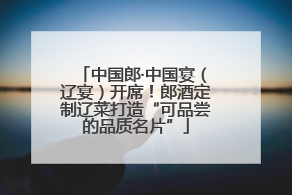 中国郎·中国宴（辽宴）开席！郎酒定制辽菜打造“可品尝的品质名片”