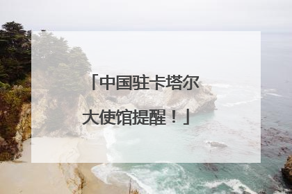 中国驻卡塔尔大使馆提醒！