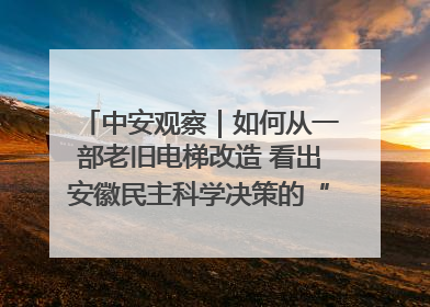 中安观察｜如何从一部老旧电梯改造 看出安徽民主科学决策的“高分秘诀”？