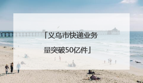 义乌市快递业务量突破50亿件