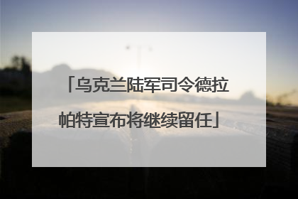 乌克兰陆军司令德拉帕特宣布将继续留任