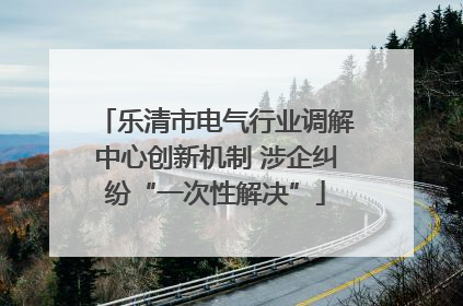 乐清市电气行业调解中心创新机制 涉企纠纷“一次性解决”