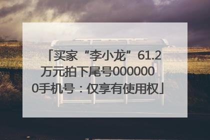 买家“李小龙”61.2万元拍下尾号0000000手机号：仅享有使用权