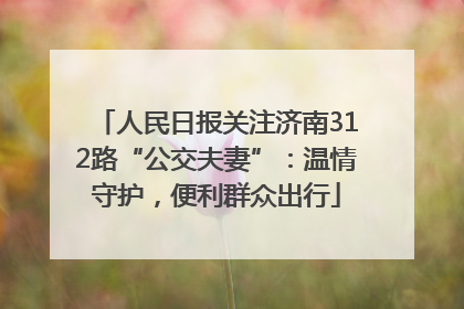 人民日报关注济南312路“公交夫妻”：温情守护，便利群众出行