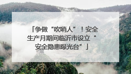 争做“吹哨人”！安全生产月期间临沂市设立“安全隐患曝光台”