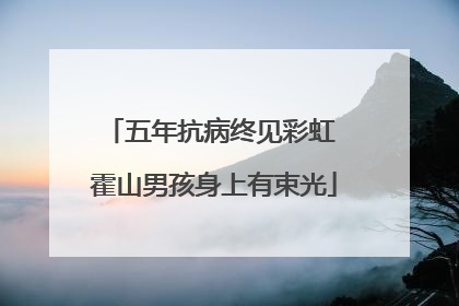 五年抗病终见彩虹 霍山男孩身上有束光