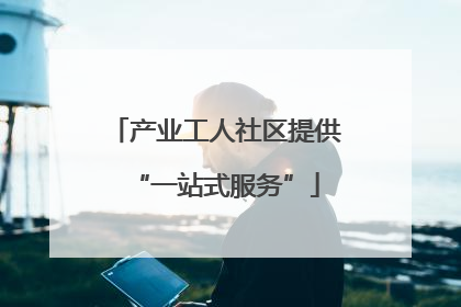 产业工人社区提供“一站式服务”