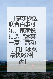 京东秒送联合百事可乐、家家悦打造“冰爽一夏”活动，夏日冰爽最快9分钟达