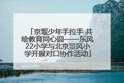 京堰少年手拉手 共绘教育同心圆——东风22小学与北京景风小学开展对口协作活动