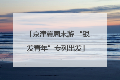 京津冀周末游 “银发青年”专列出发