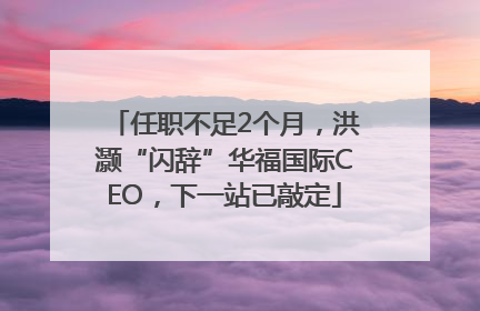 任职不足2个月，洪灏“闪辞”华福国际CEO，下一站已敲定