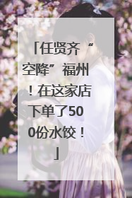 任贤齐“空降”福州！在这家店下单了500份水饺！